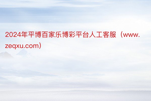 2024年平博百家乐博彩平台人工客服（www.zeqxu.com）