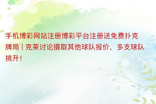 手机博彩网站注册博彩平台注册送免费扑克牌局 | 克莱讨论摄取其他球队报价，多支球队挑升！
