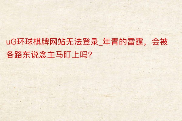 uG环球棋牌网站无法登录_年青的雷霆，会被各路东说念主马盯上吗？