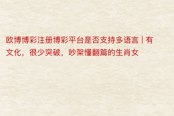欧博博彩注册博彩平台是否支持多语言 | 有文化，很少突破，吵架懂翻篇的生肖女