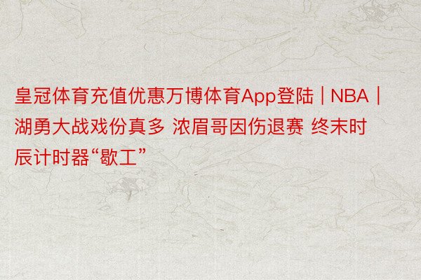 皇冠体育充值优惠万博体育App登陆 | NBA｜湖勇大战戏份真多 浓眉哥因伤退赛 终末时辰计时器“歇工”