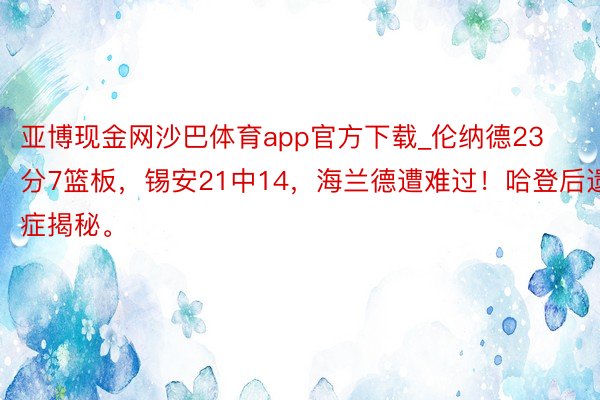 亚博现金网沙巴体育app官方下载_伦纳德23分7篮板，锡安21中14，海兰德遭难过！哈登后遗症揭秘。