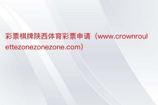 彩票棋牌陕西体育彩票申请（www.crownroulettezonezonezone.com）