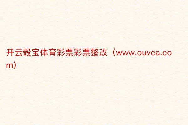 开云骰宝体育彩票彩票整改（www.ouvca.com）