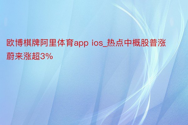 欧博棋牌阿里体育app ios_热点中概股普涨 蔚来涨超3%