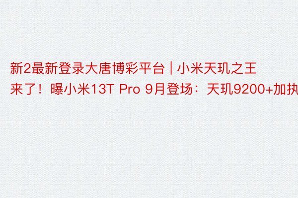 新2最新登录大唐博彩平台 | 小米天玑之王来了！曝小米13T Pro 9月登场：天玑9200+加执