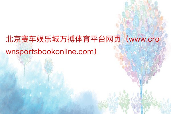 北京赛车娱乐城万搏体育平台网页（www.crownsportsbookonline.com）