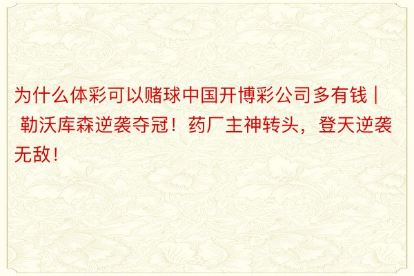 为什么体彩可以赌球中国开博彩公司多有钱 | 勒沃库森逆袭夺冠！药厂主神转头，登天逆袭无敌！