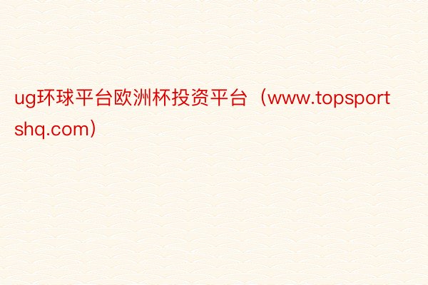ug环球平台欧洲杯投资平台（www.topsportshq.com）