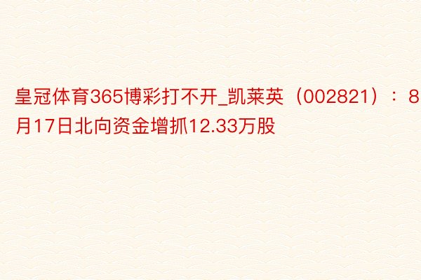 皇冠体育365博彩打不开_凯莱英（002821）：8月17日北向资金增抓12.33万股
