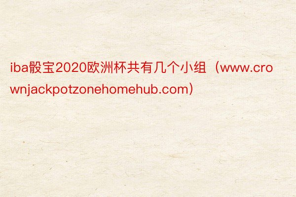 iba骰宝2020欧洲杯共有几个小组（www.crownjackpotzonehomehub.com）