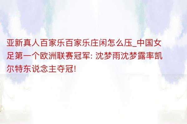 亚新真人百家乐百家乐庄闲怎么压_中国女足第一个欧洲联赛冠军: 沈梦雨沈梦露率凯尔特东说念主夺冠!