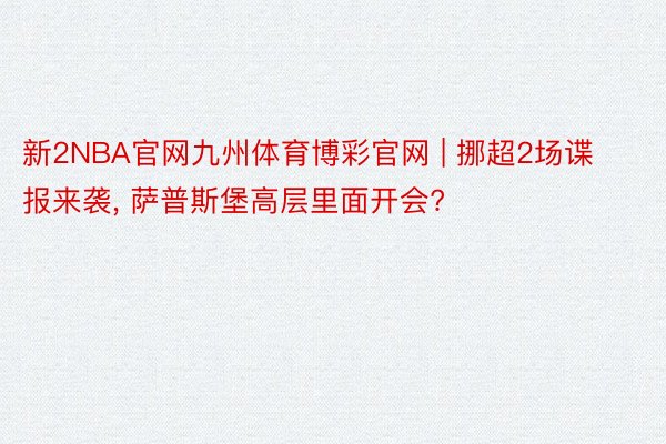 新2NBA官网九州体育博彩官网 | 挪超2场谍报来袭, 萨普斯堡高层里面开会?