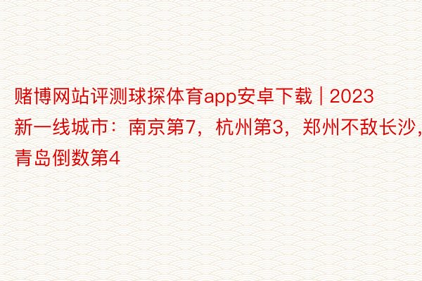 赌博网站评测球探体育app安卓下载 | 2023新一线城市：南京第7，杭州第3，郑州不敌长沙，青岛倒数第4