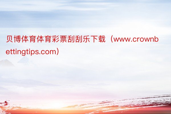 贝博体育体育彩票刮刮乐下载（www.crownbettingtips.com）