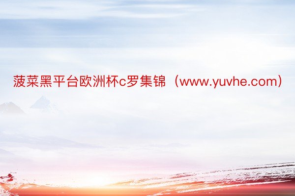 菠菜黑平台欧洲杯c罗集锦（www.yuvhe.com）