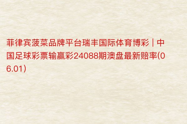 菲律宾菠菜品牌平台瑞丰国际体育博彩 | 中国足球彩票输赢彩24088期澳盘最新赔率(06.01)