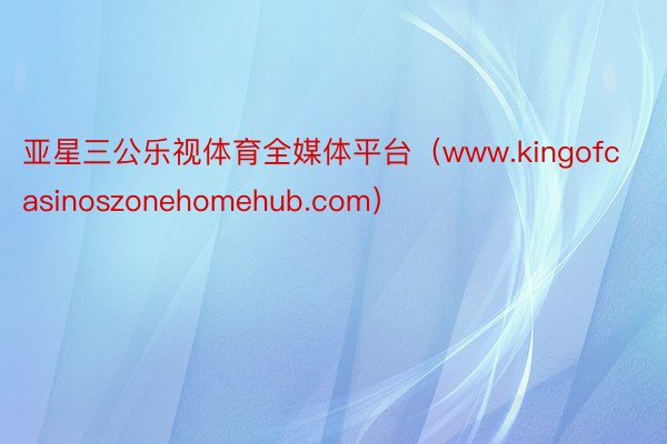 亚星三公乐视体育全媒体平台（www.kingofcasinoszonehomehub.com）