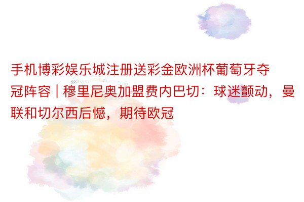 手机博彩娱乐城注册送彩金欧洲杯葡萄牙夺冠阵容 | 穆里尼奥加盟费内巴切：球迷颤动，曼联和切尔西后憾，期待欧冠