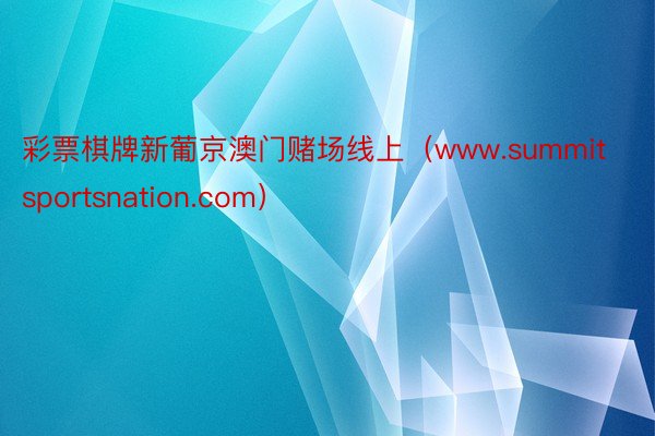 彩票棋牌新葡京澳门赌场线上（www.summitsportsnation.com）