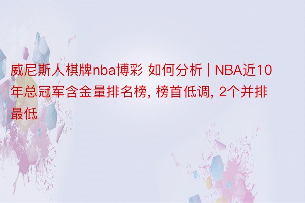 威尼斯人棋牌nba博彩 如何分析 | NBA近10年总冠军含金量排名榜, 榜首低调, 2个并排最低