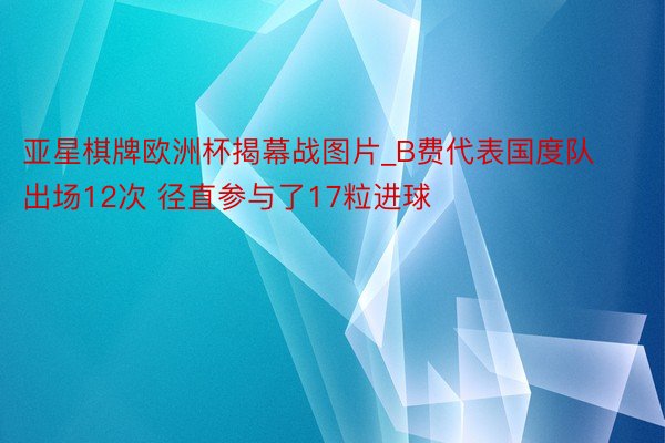 亚星棋牌欧洲杯揭幕战图片_B费代表国度队出场12次 径直参与了17粒进球