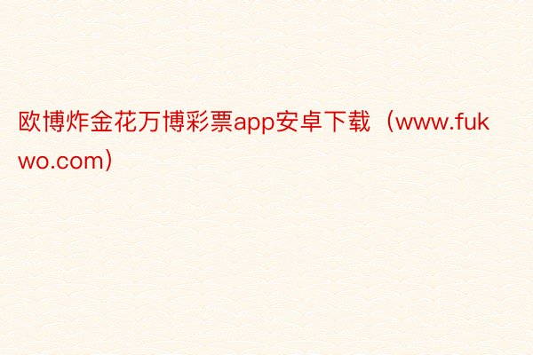 欧博炸金花万博彩票app安卓下载（www.fukwo.com）