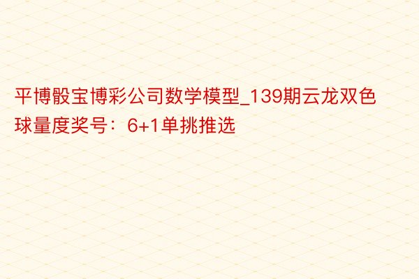 平博骰宝博彩公司数学模型_139期云龙双色球量度奖号：6+1单挑推选