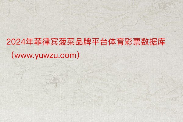 2024年菲律宾菠菜品牌平台体育彩票数据库（www.yuwzu.com）