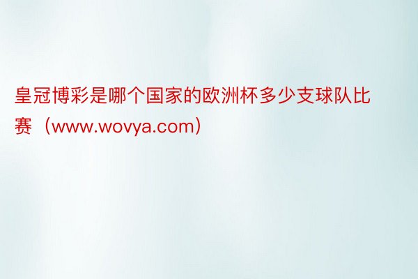 皇冠博彩是哪个国家的欧洲杯多少支球队比赛（www.wovya.com）