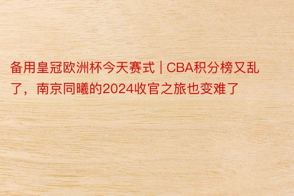 备用皇冠欧洲杯今天赛式 | CBA积分榜又乱了，南京同曦的2024收官之旅也变难了