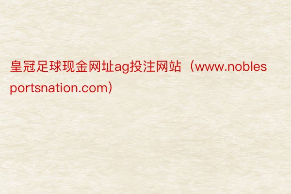 皇冠足球现金网址ag投注网站（www.noblesportsnation.com）