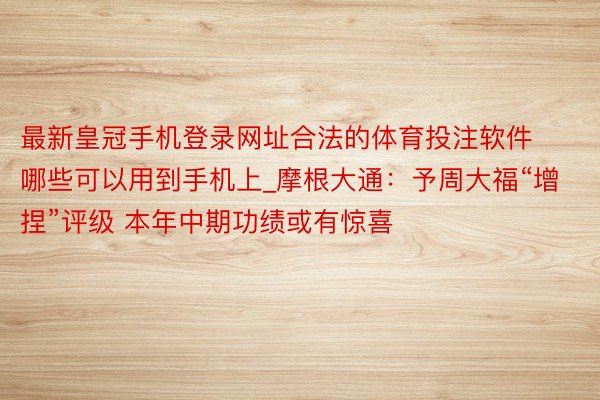 最新皇冠手机登录网址合法的体育投注软件哪些可以用到手机上_摩根大通：予周大福“增捏”评级 本年中期功绩或有惊喜