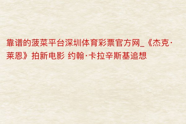 靠谱的菠菜平台深圳体育彩票官方网_《杰克·莱恩》拍新电影 约翰·卡拉辛斯基追想