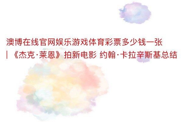 澳博在线官网娱乐游戏体育彩票多少钱一张 | 《杰克·莱恩》拍新电影 约翰·卡拉辛斯基总结