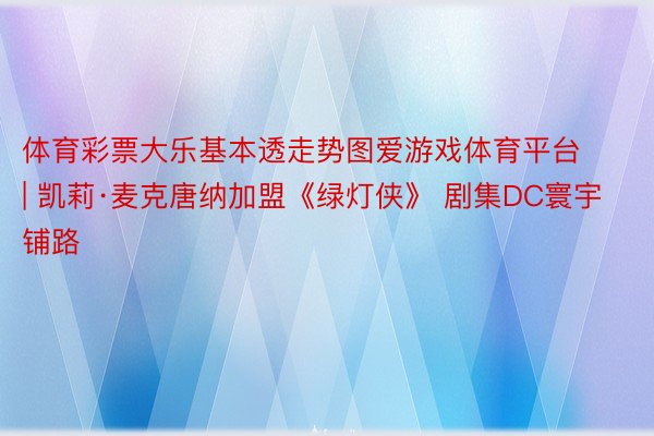 体育彩票大乐基本透走势图爱游戏体育平台 | 凯莉·麦克唐纳加盟《绿灯侠》 剧集DC寰宇铺路