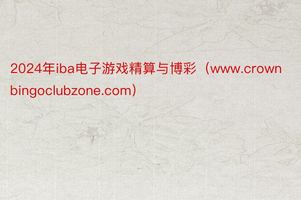 2024年iba电子游戏精算与博彩（www.crownbingoclubzone.com）