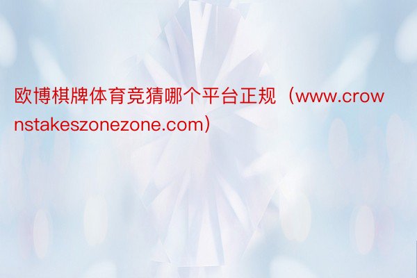 欧博棋牌体育竞猜哪个平台正规（www.crownstakeszonezone.com）